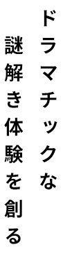 ドラマチックな謎解き体験を創る