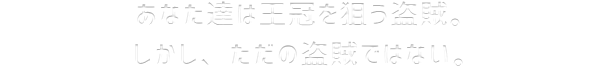 あなた達は王冠を狙う盗賊。しかし、ただの盗賊ではない。