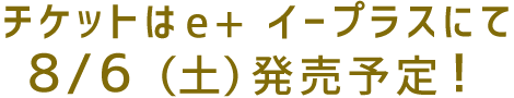 チケットはe+ イープラスにて2/27（土）発売予定！