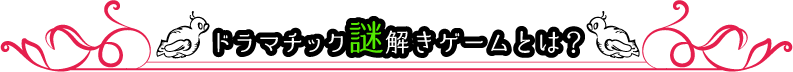 ドラマチック謎解きゲームとは